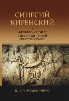 Евгений Мирошниченко: Синесий Киренский. Личность и этикет в позднеантичной эпистолографии