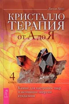 Джуди Холл: Кристаллотерапия от А до Я. Камни для настройки чакр и активации энергии кундалини. Книга 4