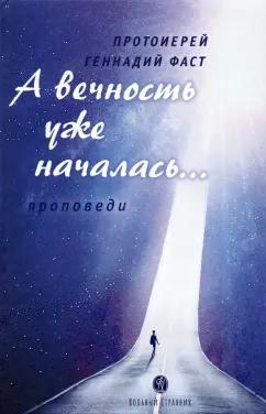 Геннадий Протоиерей: А вечность уже началась… Проповеди