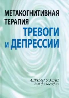 Адриан Уэллс: Метакогнитивная терапия тревоги и депрессии