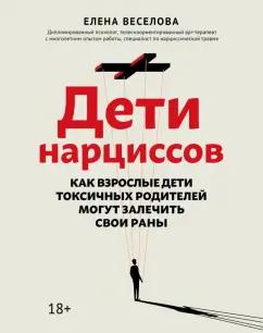 Елена Веселова: Дети нарциссов. Как взрослые дети токсичных родителей могут залечить свои раны