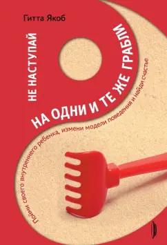 Гитта Якоб: Не наступай на одни и те же грабли. Пойми своего внутреннего ребенка, измени модели поведения