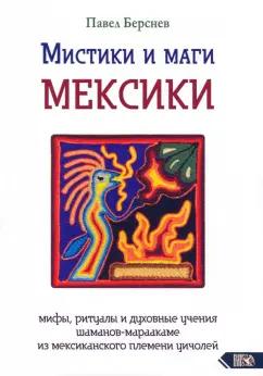 Павел Берснев: Мистики и маги Мексики. Мифы, ритуалы и духовные учения шаманов-мараакаме из мексиканского племени