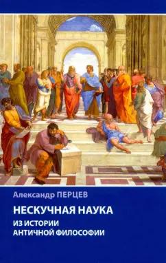 Александр Перцев: Нескучная наука. Из истории античной философии