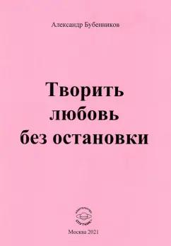 Александр Бубенников: Творить любовь без остановки. Стихи