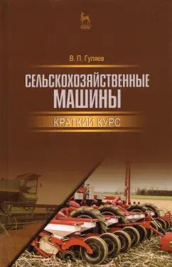 Владимир Гуляев: Сельскохозяйственные машины. Краткий курс. Учебное пособие для вузов