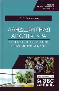 Ольга Сокольская: Ландшафтная архитектура. Интерьерное озеленение помещений и крыш. Учебное пособие для СПО