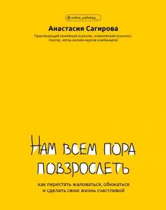 Анастасия Сагирова: Нам всем пора повзрослеть. Как перестать жаловаться, обижаться и сделать свою жизнь счастливой