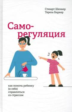 Шенкер, Баркер: Саморегуляция. Как помочь ребенку (и себе) справляться со стрессом