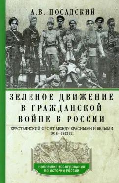 Антон Посадский: Зеленое движение в Гражданской войне в России. Крестьянский фронт между красными и белыми. 1918-1922