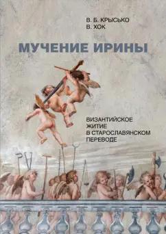 Крысько, Хок: Мучение Ирины. Византийское житие в старославянском переводе. Издание. Исследование. Указатели