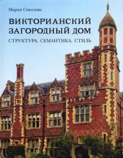 Мария Соколова: Викторианский загородный дом. Структура. Семантика