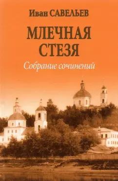 Иван Савельев: Млечная стезя. Книга философско-космической лирики. Стихотворения и поэмы. Собрание сочинений.Кн.7