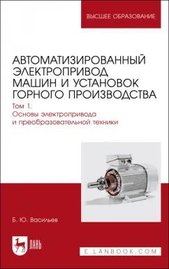 Богдан Васильев: Автоматизированный электропривод машин и установок горного производства. Том 1. Учебник для вузов