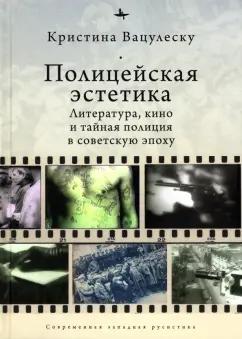 Кристина Вацулеску: Полицейская эстетика. Литература, кино и тайная полиция в советскую эпоху