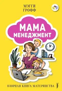 Мэгги Грофф: Мамаменеджмент. Озорная книга материнства