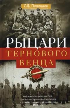 Лев Половцов: Рыцари тернового венца. Зарождение Белого движения, становление Добровольческой армии