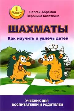 Абрамов, Касаткина: Шахматы. Как научить и увлечь детей. Учебник для воспитателей и родителей. Часть 1