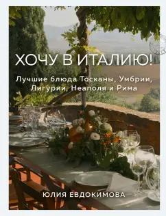 Юлия Евдокимова: Хочу в Италию! Лучшие блюда Тосканы, Умбрии, Лигурии, Неаполя и Рима