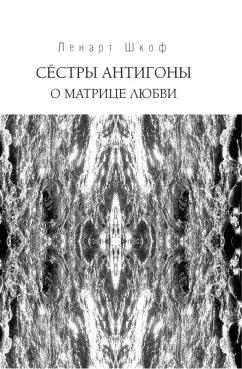 Ленарт Шкоф: Сёстры Антигоны. О матрице любви