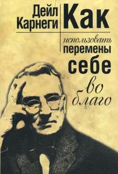 Дейл Карнеги: Как использовать перемены себе во благо