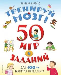 Барбара Арройо: Тренируй мозг! 50 игр и заданий для 100 % развития интеллекта