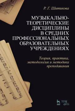 Раиса Шитикова: Музыкально-теоретические дисциплины в СПО учреждениях. Теория, практика, методология и методика