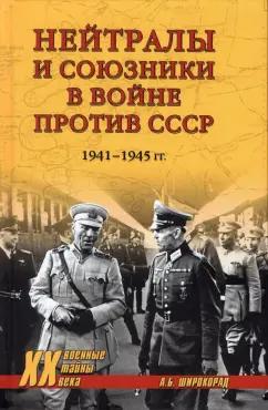 Александр Широкорад: Нейтралы и союзники в войне против СССР. 1941-1945 гг.