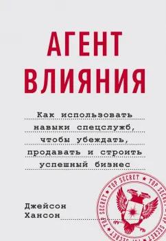 Джейсон Хансон: Агент влияния.Как использовать навыки спецслужб, чтобы убеждать, продавать и строить успешный бизнес