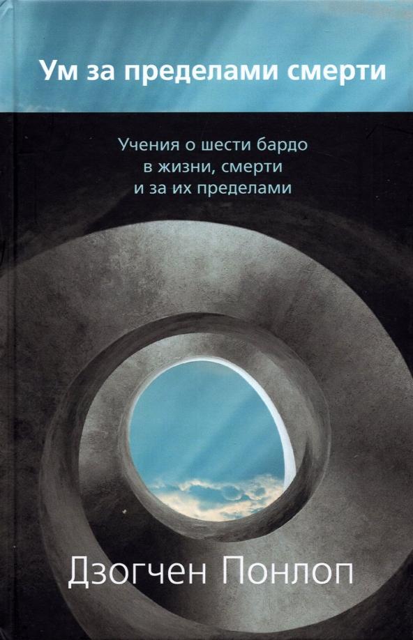 Дзогчен Понлоп: Ум за пределами смерти. Учения о шести бардо в жизни, смерти и за их пределами