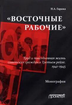 Наталия Гаража: «Восточные рабочие». Труд и повседневная жизнь советских граждан в Третьем рейхе. 1941–1945