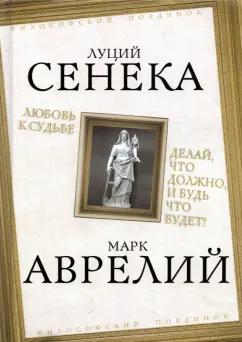 Луций Сенека: Любовь к судьбе. Делай, что должно, и будь что будет!