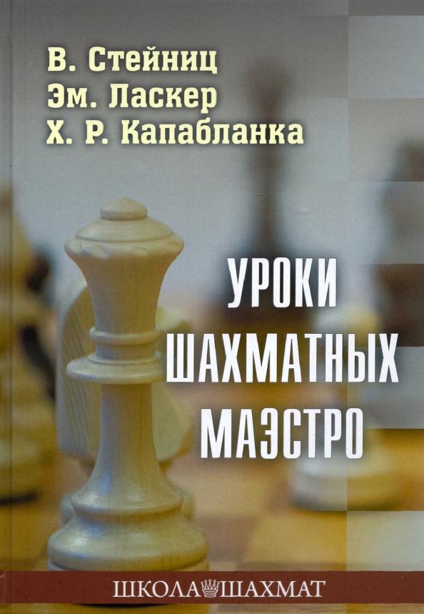 Стейниц, Ласкер, Капабланка: Уроки шахматных маэстро