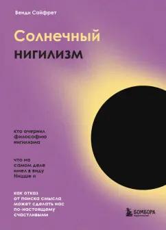 Венди Сайфрет: Солнечный нигилизм. Как отказ от поиска смысла может сделать нас по-настоящему счастливыми