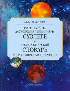 Адлер Тимергалин: Русско-татарский словарь астрономических терминов. Толковый словарь