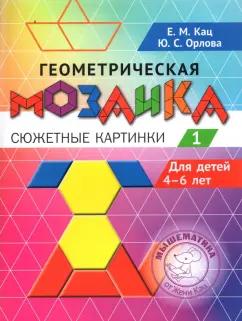 Кац, Орлова: Геометрическая мозаика. Часть 1. Сюжетные картинки. Задания для детей 4–6 лет