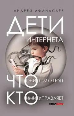 Андрей Афанасьев: Дети интернета, что они смотрят и кто ими управляет (дополненное издание)