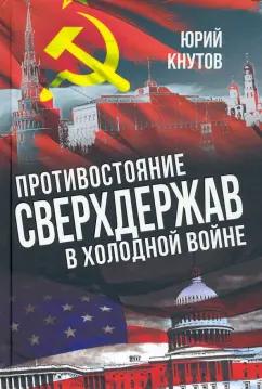 Юрий Кнутов: Противостояние сверхдержав в Холодной войне