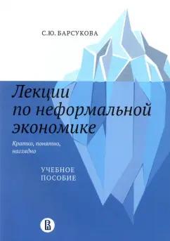 Светлана Барсукова: Лекции по неформальной экономике. Кратко, понятно, наглядно. Учебное пособие