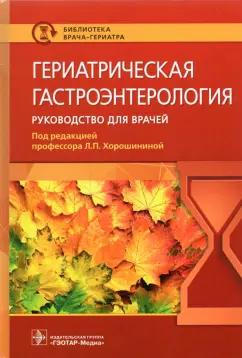 Хорошинина, Антонова, Балабанова: Гериатрическая гастроэнтерология. Руководство для врачей