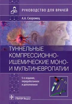 Александр Скоромец: Туннельные компрессионно-ишемические моно- и мультиневропатии. Руководство для врачей