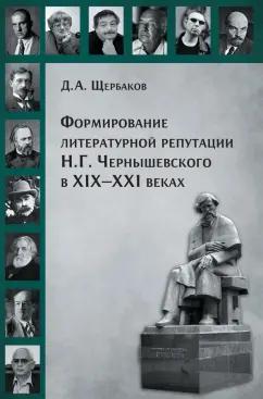 Дмитрий Щербаков: Формирование литературной репутации Н. Г. Чернышевского в XIX-XXI веках