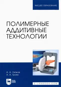 Ляпков, Троян: Полимерные аддитивные технологии. Учебное пособие