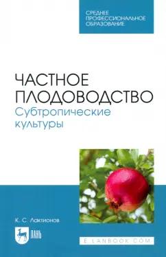 Константин Лактионов: Частное плодоводство. Субтропические культуры. Учебное пособие для СПО