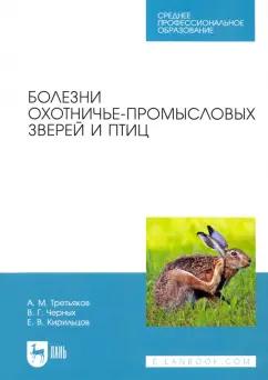 Третьяков, Черных, Кирильцов: Болезни охотничье-промысловых зверей и птиц. Учеьник для СПО