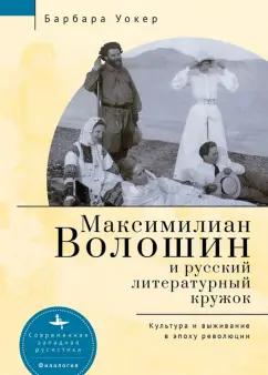 Барбара Уокер: Максимилиан Волошин и русский литературный кружок. Культура и выживание в эпоху революции