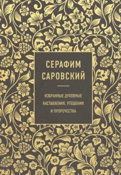 Серафим Преподобный: Серафим Саровский. Избранные духовные наставления, утешения и пророчества