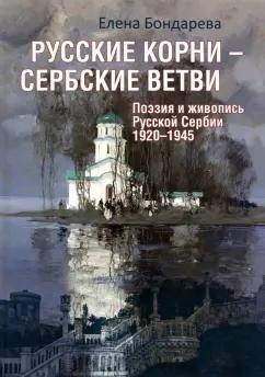 Елена Бондарева: Русские корни - сербские ветви. Поэзия и живопись Русской Сербии 1920-1945