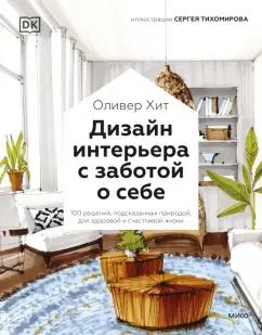 Оливер Хит: Дизайн интерьера с заботой о себе. 100 решений, подсказанных природой, для здоровой и счастливой жиз