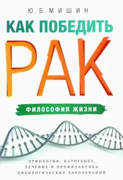 Юрий Мишин: Как победить рак. Философия жизни. Этиология, патогенез, лечение и профилактика